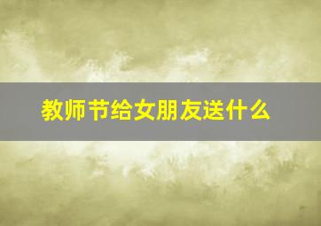 教师节给女朋友送什么