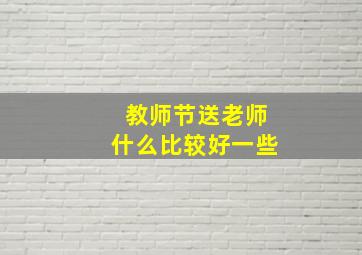 教师节送老师什么比较好一些