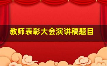 教师表彰大会演讲稿题目