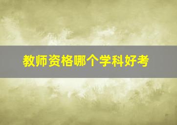 教师资格哪个学科好考