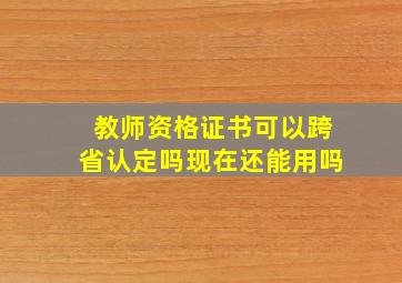 教师资格证书可以跨省认定吗现在还能用吗