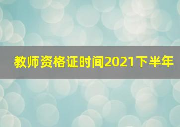 教师资格证时间2021下半年