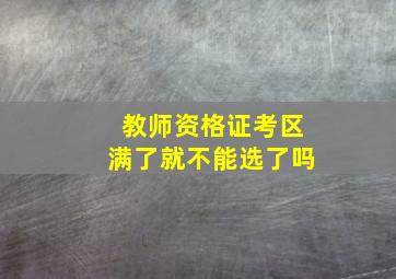 教师资格证考区满了就不能选了吗