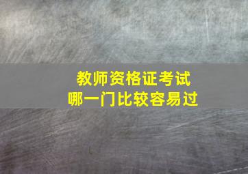 教师资格证考试哪一门比较容易过