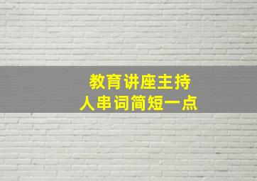 教育讲座主持人串词简短一点