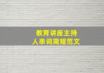 教育讲座主持人串词简短范文