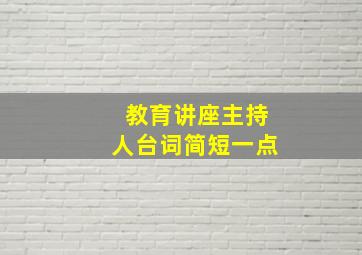 教育讲座主持人台词简短一点