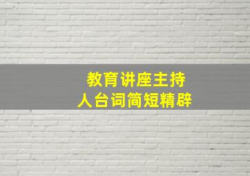 教育讲座主持人台词简短精辟