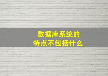 数据库系统的特点不包括什么