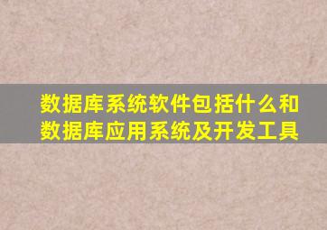 数据库系统软件包括什么和数据库应用系统及开发工具