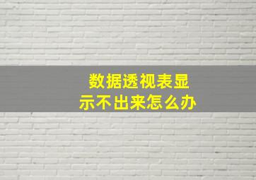 数据透视表显示不出来怎么办