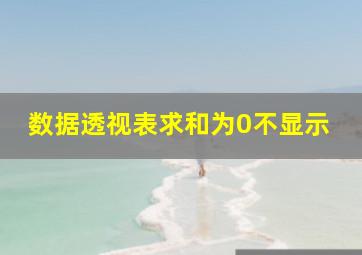 数据透视表求和为0不显示