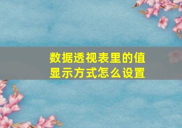 数据透视表里的值显示方式怎么设置