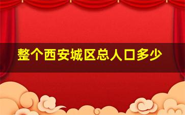 整个西安城区总人口多少