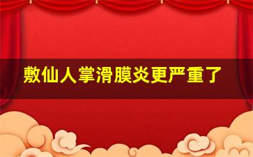 敷仙人掌滑膜炎更严重了