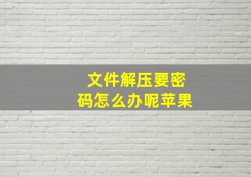 文件解压要密码怎么办呢苹果