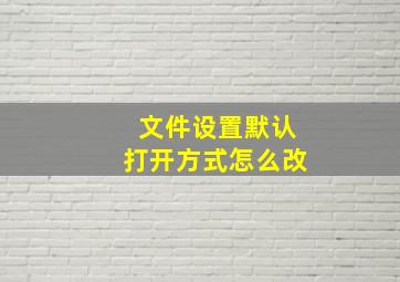 文件设置默认打开方式怎么改