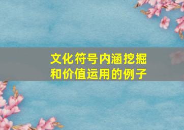 文化符号内涵挖掘和价值运用的例子