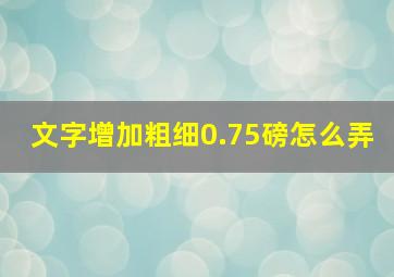 文字增加粗细0.75磅怎么弄