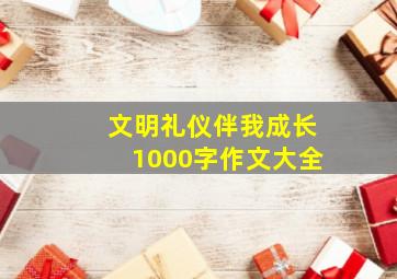 文明礼仪伴我成长1000字作文大全