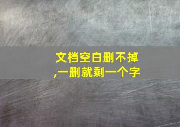 文档空白删不掉,一删就剩一个字