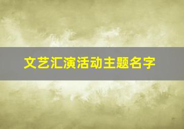 文艺汇演活动主题名字