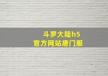 斗罗大陆h5官方网站唐门服