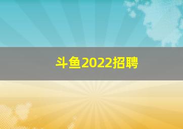 斗鱼2022招聘