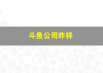 斗鱼公司咋样