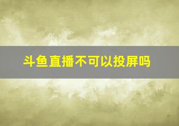 斗鱼直播不可以投屏吗