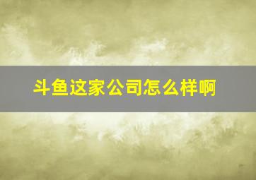 斗鱼这家公司怎么样啊