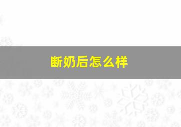 断奶后怎么样