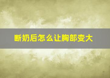 断奶后怎么让胸部变大