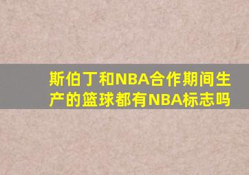 斯伯丁和NBA合作期间生产的篮球都有NBA标志吗