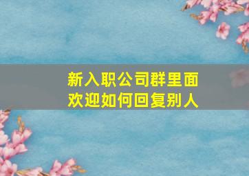 新入职公司群里面欢迎如何回复别人