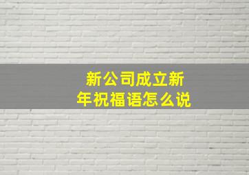 新公司成立新年祝福语怎么说