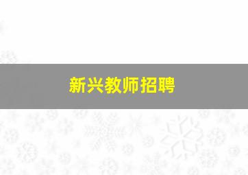 新兴教师招聘