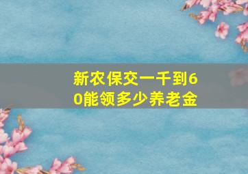 新农保交一千到60能领多少养老金