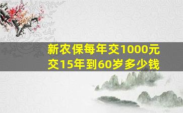 新农保每年交1000元交15年到60岁多少钱