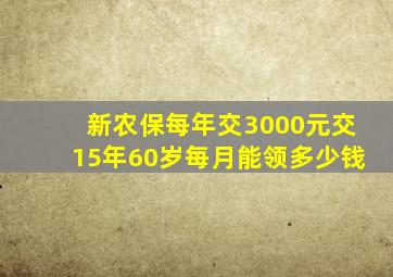 新农保每年交3000元交15年60岁每月能领多少钱