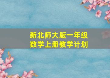 新北师大版一年级数学上册教学计划