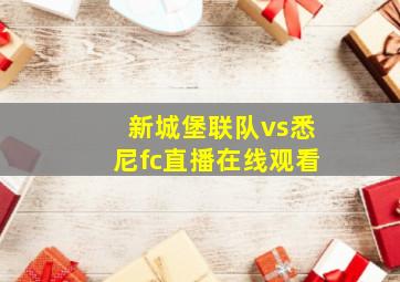 新城堡联队vs悉尼fc直播在线观看