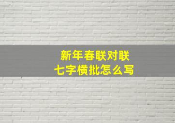 新年春联对联七字横批怎么写