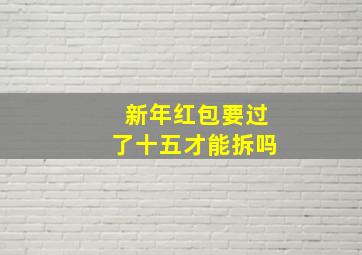 新年红包要过了十五才能拆吗