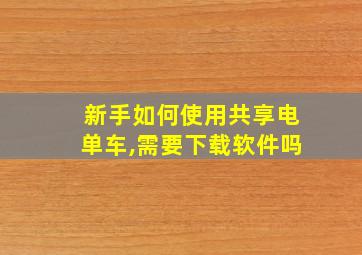 新手如何使用共享电单车,需要下载软件吗