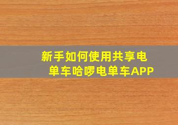 新手如何使用共享电单车哈啰电单车APP