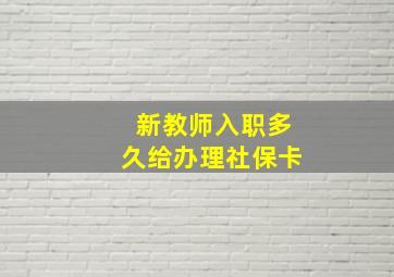 新教师入职多久给办理社保卡