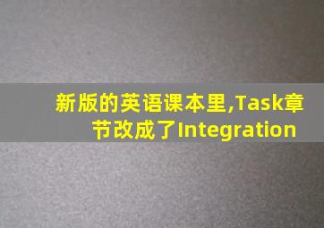 新版的英语课本里,Task章节改成了Integration