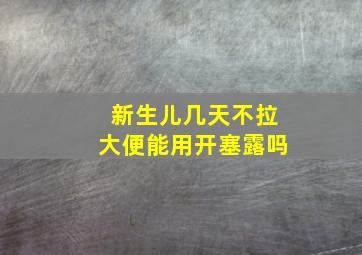 新生儿几天不拉大便能用开塞露吗