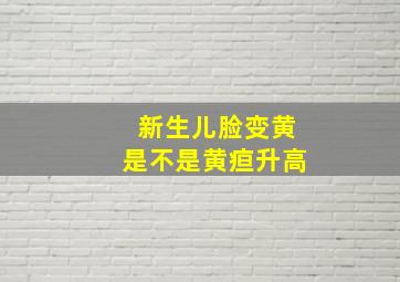 新生儿脸变黄是不是黄疸升高